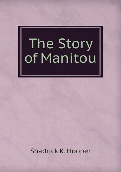 Обложка книги The Story of Manitou, Shadrick K. Hooper