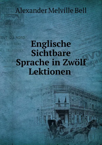 Обложка книги Englische Sichtbare Sprache in Zwolf Lektionen ., Alexander Melville Bell