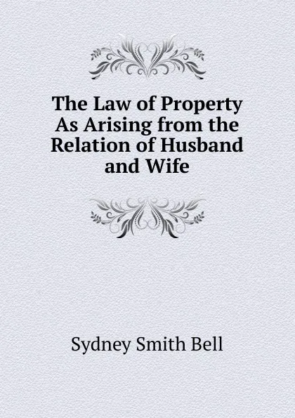 Обложка книги The Law of Property As Arising from the Relation of Husband and Wife, Sydney Smith Bell