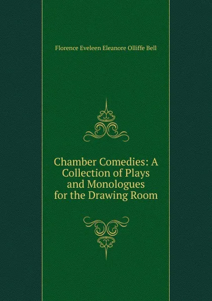 Обложка книги Chamber Comedies: A Collection of Plays and Monologues for the Drawing Room, Florence Eveleen Eleanore Olliffe Bell