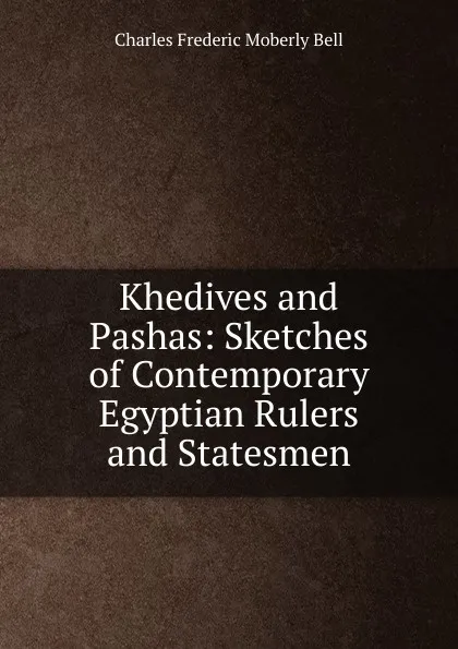 Обложка книги Khedives and Pashas: Sketches of Contemporary Egyptian Rulers and Statesmen, Charles Frederic Moberly Bell