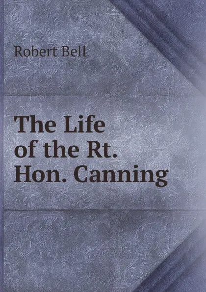 Обложка книги The Life of the Rt. Hon. Canning, Robert Bell