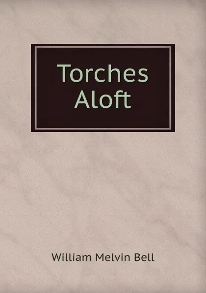 Обложка книги Torches Aloft, William Melvin Bell