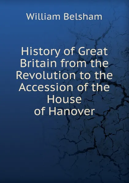 Обложка книги History of Great Britain from the Revolution to the Accession of the House of Hanover, William Belsham