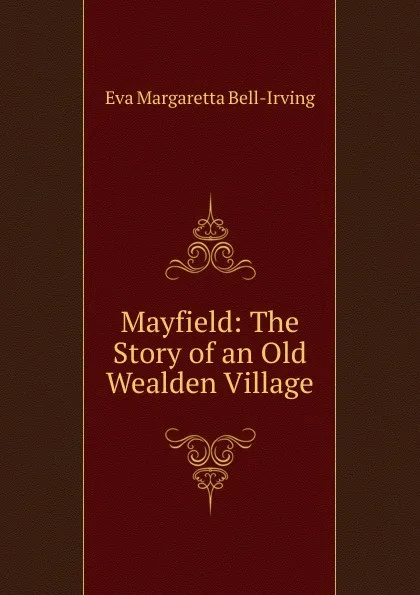 Обложка книги Mayfield: The Story of an Old Wealden Village, Eva Margaretta Bell-Irving