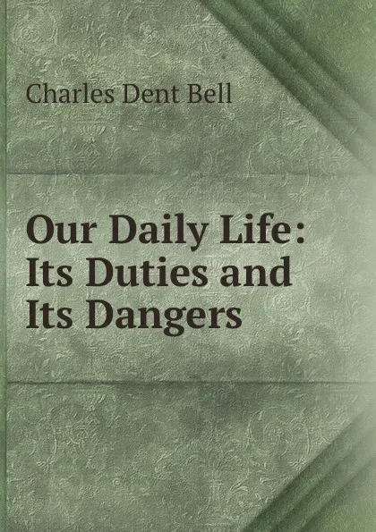 Обложка книги Our Daily Life: Its Duties and Its Dangers, Charles Dent Bell