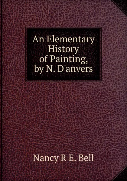 Обложка книги An Elementary History of Painting, by N. D.anvers, Nancy R. E. Bell