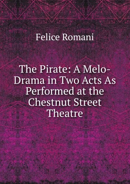 Обложка книги The Pirate: A Melo-Drama in Two Acts As Performed at the Chestnut Street Theatre, Felice Romani