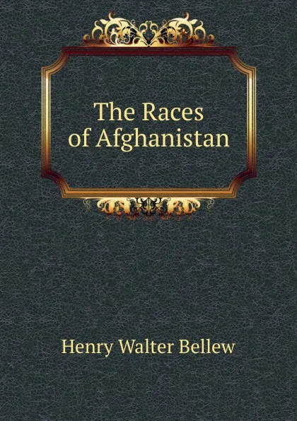 Обложка книги The Races of Afghanistan, Henry Walter Bellew