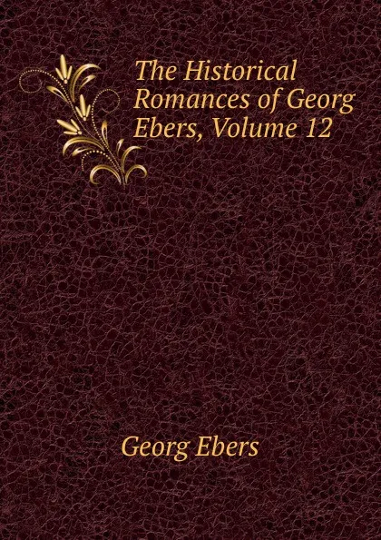 Обложка книги The Historical Romances of Georg Ebers, Volume 12, Georg Ebers