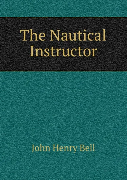 Обложка книги The Nautical Instructor, John Henry Bell