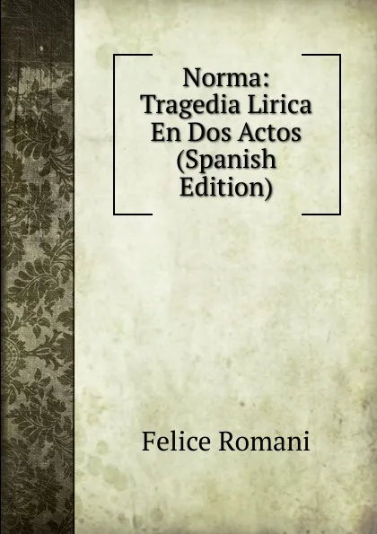 Обложка книги Norma: Tragedia Lirica En Dos Actos (Spanish Edition), Felice Romani