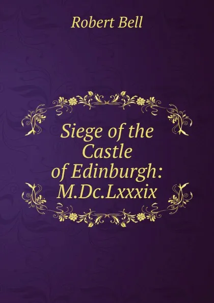 Обложка книги Siege of the Castle of Edinburgh: M.Dc.Lxxxix., Robert Bell