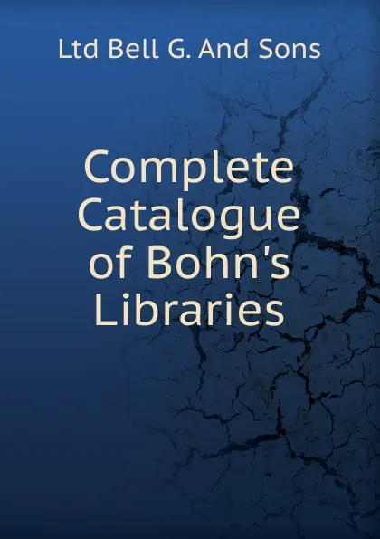 Обложка книги Complete Catalogue of Bohn.s Libraries, Ltd Bell G. And Sons