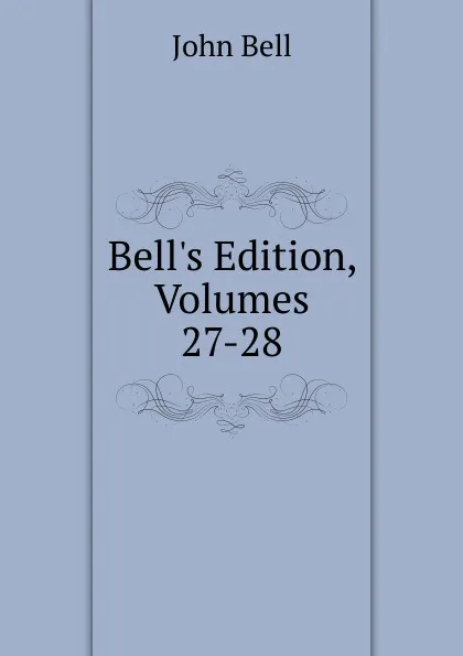 Обложка книги Bell.s Edition, Volumes 27-28, John Bell