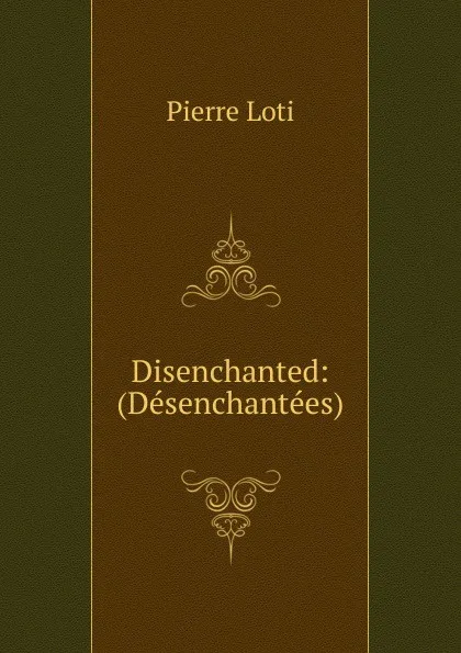 Обложка книги Disenchanted: (Desenchantees), Pierre Loti