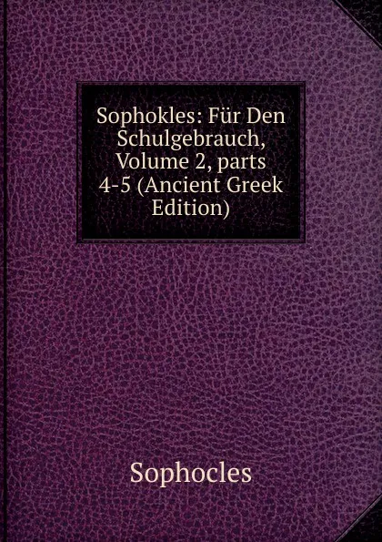 Обложка книги Sophokles: Fur Den Schulgebrauch, Volume 2,.parts 4-5 (Ancient Greek Edition), Софокл