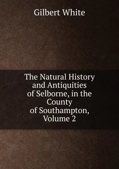 Обложка книги The Natural History and Antiquities of Selborne, in the County of Southampton, Volume 2, Gilbert White