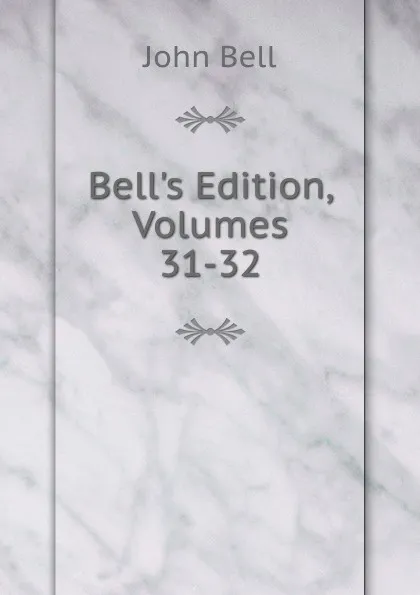 Обложка книги Bell.s Edition, Volumes 31-32, John Bell