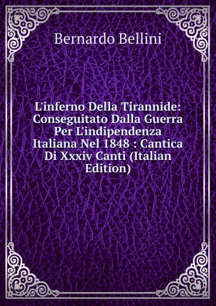 Обложка книги L.inferno Della Tirannide: Conseguitato Dalla Guerra Per L.indipendenza Italiana Nel 1848 : Cantica Di Xxxiv Canti (Italian Edition), Bernardo Bellini