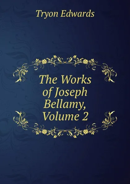 Обложка книги The Works of Joseph Bellamy, Volume 2, Tryon Edwards