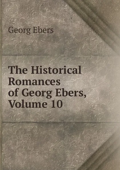 Обложка книги The Historical Romances of Georg Ebers, Volume 10, Georg Ebers