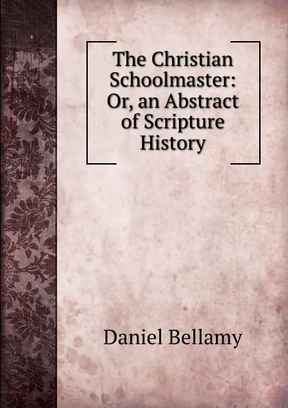 Обложка книги The Christian Schoolmaster: Or, an Abstract of Scripture History, Daniel Bellamy