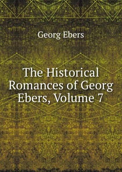 Обложка книги The Historical Romances of Georg Ebers, Volume 7, Georg Ebers