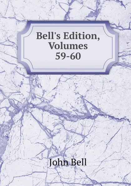 Обложка книги Bell.s Edition, Volumes 59-60, John Bell