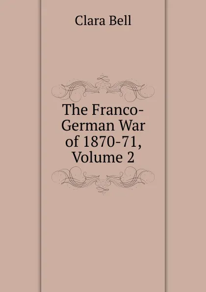 Обложка книги The Franco-German War of 1870-71, Volume 2, Clara Bell