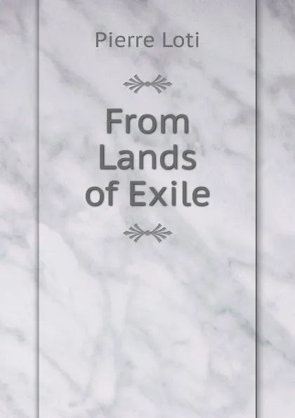 Обложка книги From Lands of Exile, Pierre Loti