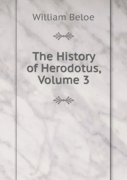 Обложка книги The History of Herodotus, Volume 3, William Beloe