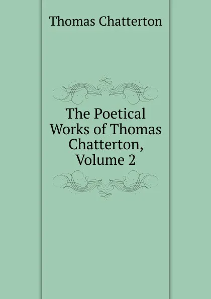 Обложка книги The Poetical Works of Thomas Chatterton, Volume 2, Thomas Chatterton