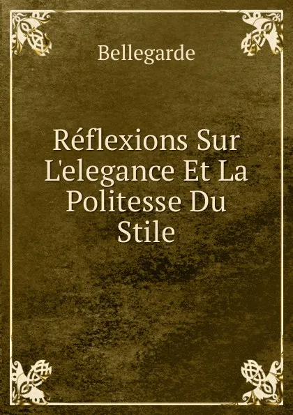 Обложка книги Reflexions Sur L.elegance Et La Politesse Du Stile, Bellegarde