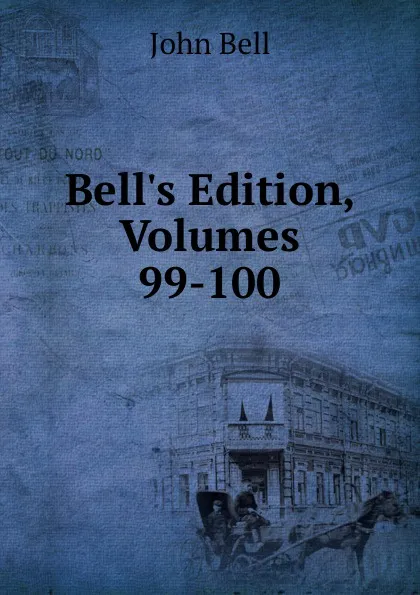 Обложка книги Bell.s Edition, Volumes 99-100, John Bell