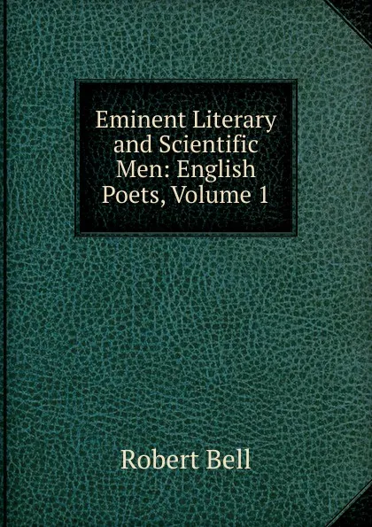 Обложка книги Eminent Literary and Scientific Men: English Poets, Volume 1, Robert Bell