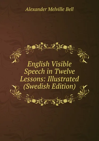 Обложка книги English Visible Speech in Twelve Lessons: Illustrated (Swedish Edition), Alexander Melville Bell
