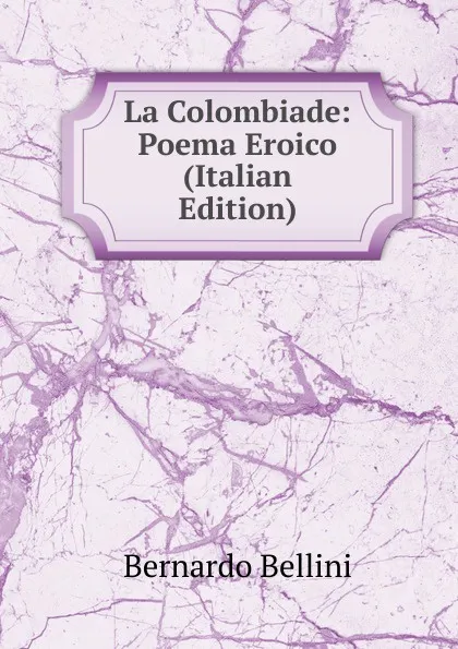 Обложка книги La Colombiade: Poema Eroico (Italian Edition), Bernardo Bellini