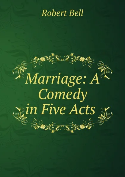 Обложка книги Marriage: A Comedy in Five Acts ., Robert Bell