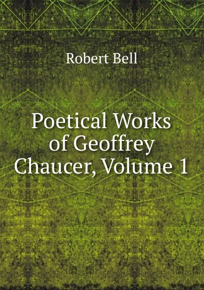 Обложка книги Poetical Works of Geoffrey Chaucer, Volume 1, Robert Bell