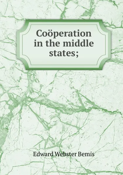 Обложка книги Cooperation in the middle states;, Edward Webster Bemis