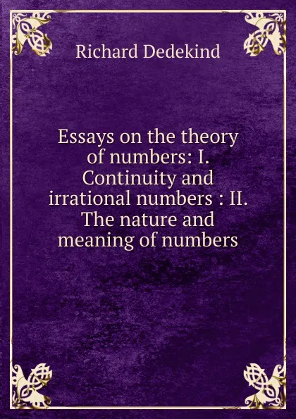 Обложка книги Essays on the theory of numbers: I. Continuity and irrational numbers : II. The nature and meaning of numbers, Richard Dedekind