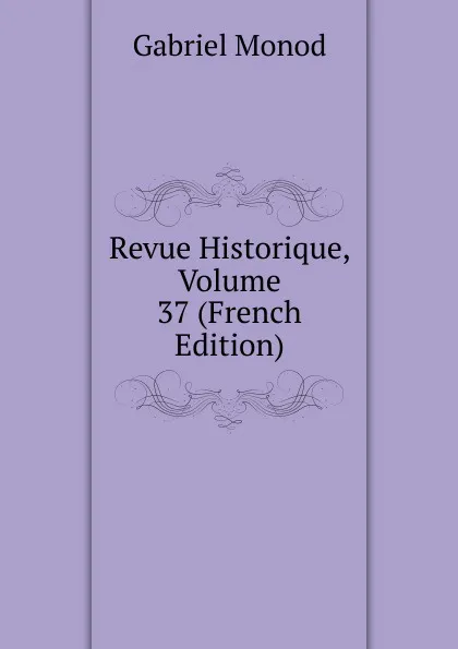 Обложка книги Revue Historique, Volume 37 (French Edition), Gabriel Monod