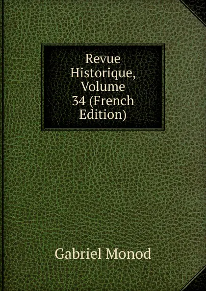 Обложка книги Revue Historique, Volume 34 (French Edition), Gabriel Monod