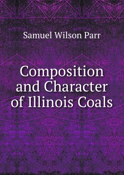 Обложка книги Composition and Character of Illinois Coals, Samuel Wilson Parr