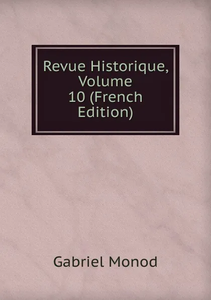 Обложка книги Revue Historique, Volume 10 (French Edition), Gabriel Monod