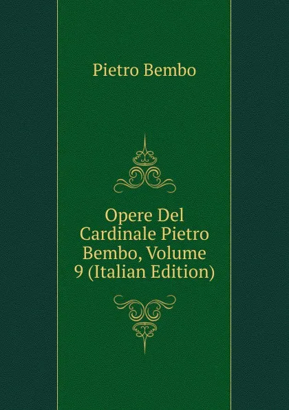 Обложка книги Opere Del Cardinale Pietro Bembo, Volume 9 (Italian Edition), Pietro Bembo