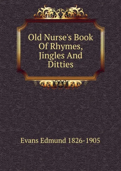 Обложка книги Old Nurse.s Book Of Rhymes, Jingles And Ditties, Evans Edmund 1826-1905