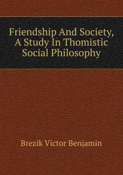 Обложка книги Friendship And Society, A Study In Thomistic Social Philosophy, Brezik Victor Benjamin