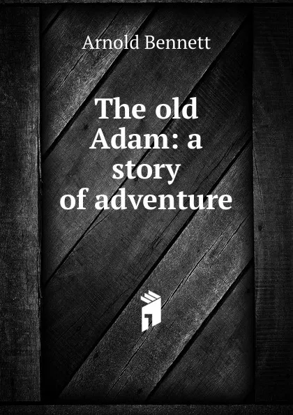 Обложка книги The old Adam: a story of adventure, E. A. Bennett